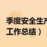 季度安全生产工作总结及计划（季度安全生产工作总结）
