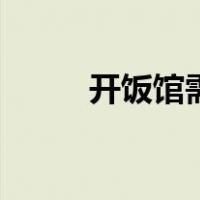 开饭馆需要办几个证件（开饭馆）