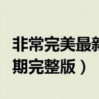 非常完美最新一期视频全集（非常完美最新一期完整版）