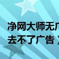 净网大师无广告看视频（安卓最新版净网大师去不了广告）