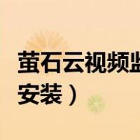 萤石云视频监控安装内存卡（萤石云视频监控安装）
