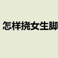 怎样挠女生脚心最痒（怎样挠女生脚心最痒）
