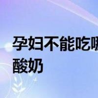 孕妇不能吃哪些食物和水果表格孕妇能不能喝酸奶