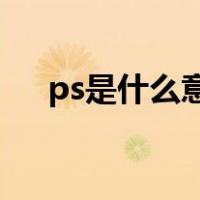 ps是什么意思啊女生（p s是什么意思）