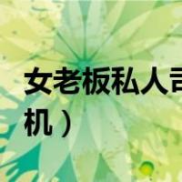 女老板私人司机招聘信息（女老板招聘私人司机）