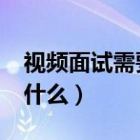 视频面试需要注意什么?（视频面试需要注意什么）