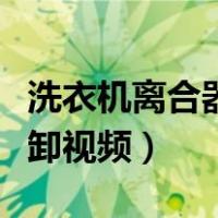洗衣机离合器拆卸视频教程（洗衣机离合器拆卸视频）