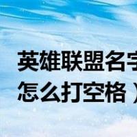 英雄联盟名字怎么打空格符号（英雄联盟名字怎么打空格）