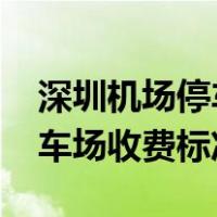深圳机场停车场收费标准2020（深圳机场停车场收费标准）