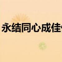 永结同心成佳偶,天作之合结良缘（永结同心）