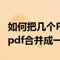 如何把几个PDF合并成一个PDF（如何将几个pdf合并成一个）