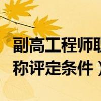 副高工程师职称评定条件要求（副高工程师职称评定条件）