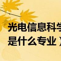 光电信息科学专业学什么（光信息科学与技术是什么专业）