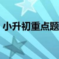小升初重点题型数学讲解（小升初重点题型）