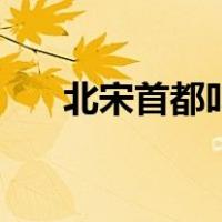 北宋首都叫东京还是汴京（北宋首都）