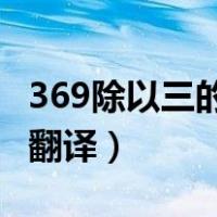 369除以三的英文翻译（369的英文翻译 百度翻译）