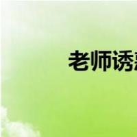 老师诱惑 学生（老师诱惑学生）