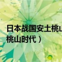 日本战国安土桃山时代（什么是安土桃山时代 为什么叫安土桃山时代）