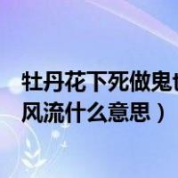 牡丹花下死做鬼也风流意思相近的诗句（牡丹花下死做鬼也风流什么意思）