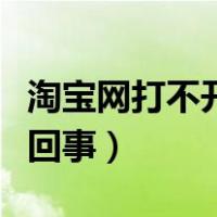 淘宝网打不开是怎么回事（淘宝网打不开怎么回事）