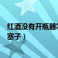 红酒没有开瓶器怎么开塞子小妙招（红酒没有开瓶器怎么开塞子）