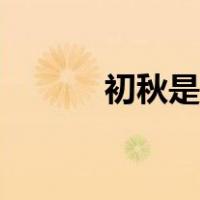 初秋是农历几月（初秋是几月）