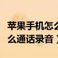 苹果手机怎么通话录音没有声音（苹果手机怎么通话录音）