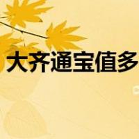 大齐通宝值多少钱一克（大齐通宝值多少钱）