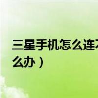 三星手机怎么连不上电脑怎么办（三星手机连接不上电脑怎么办）