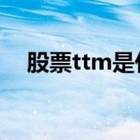 股票ttm是什么意思（TTM是什么意思）