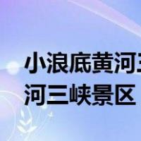 小浪底黄河三峡景区今天开放吗?（小浪底黄河三峡景区）