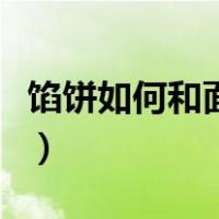 馅饼如何和面才能松软（馅饼的面怎样和才软）
