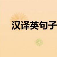 汉译英句子大全（英译汉在线翻译句子）