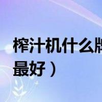 榨汁机什么牌子的质量最好（榨汁机哪个牌子最好）