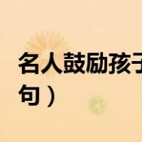 名人鼓励孩子的经典语句（鼓励孩子的经典语句）