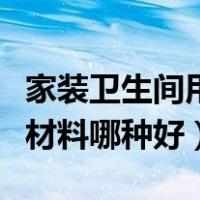 家装卫生间用什么防水材料最好（卫生间防水材料哪种好）