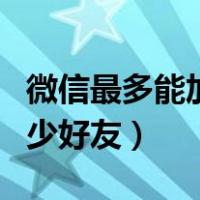 微信最多能加多少好友上限（微信最多能加多少好友）