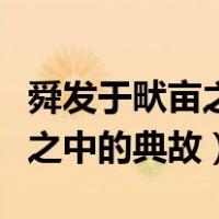 舜发于畎亩之中原文和翻译典故（舜发于畎亩之中的典故）