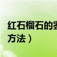 红石榴石的鉴别方法有哪些（红石榴石的鉴别方法）
