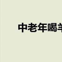 中老年喝羊奶的好处（喝羊奶的好处）