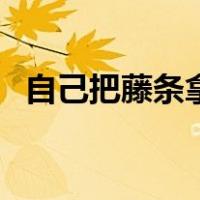 自己把藤条拿来（自己拿藤条抽自己屁股）