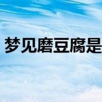 梦见磨豆腐是什么意思（磨豆腐是什么意思）