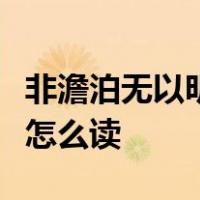 非澹泊无以明志非宁静无以致远的意思中的澹怎么读