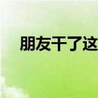 朋友干了这杯酒原唱（朋友干了这杯酒）