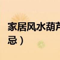 家居风水葫芦的摆放禁忌（风水葫芦摆放的禁忌）