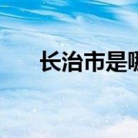 长治市是哪个省的（长治是哪个省的）