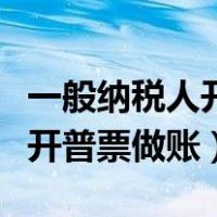 一般纳税人开出的普票怎么做账（一般纳税人开普票做账）