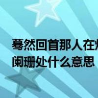 蓦然回首那人在灯火阑珊处的意思（蓦然回首那人却在灯火阑珊处什么意思）