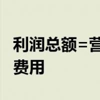 利润总额=营业利润+营业外收支净额-所得税费用