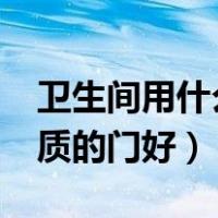 卫生间用什么材质的门好?（卫生间用什么材质的门好）